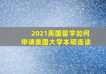 2021英国留学如何申请美国大学本硕连读