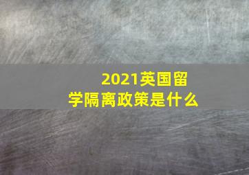 2021英国留学隔离政策是什么