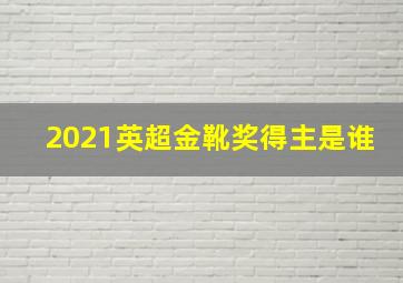 2021英超金靴奖得主是谁