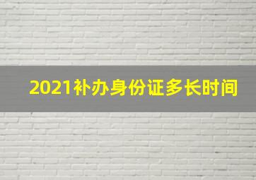 2021补办身份证多长时间