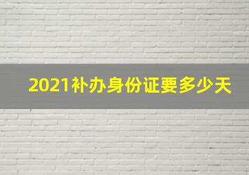 2021补办身份证要多少天