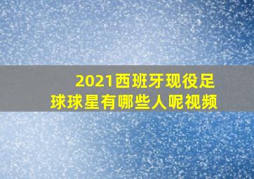 2021西班牙现役足球球星有哪些人呢视频