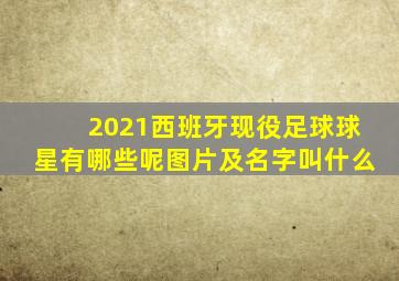 2021西班牙现役足球球星有哪些呢图片及名字叫什么