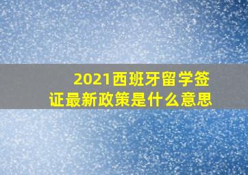 2021西班牙留学签证最新政策是什么意思