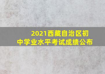 2021西藏自治区初中学业水平考试成绩公布