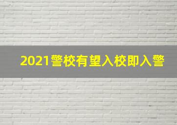 2021警校有望入校即入警