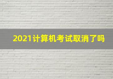 2021计算机考试取消了吗