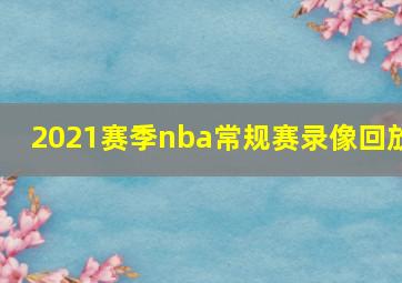 2021赛季nba常规赛录像回放