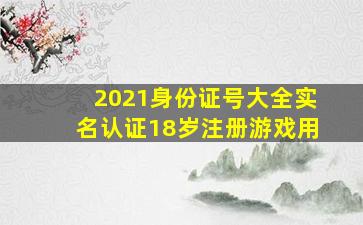 2021身份证号大全实名认证18岁注册游戏用