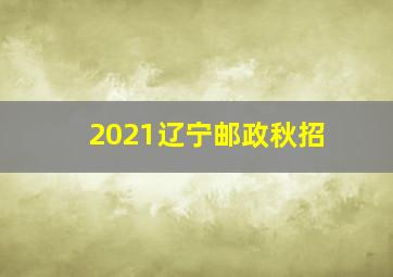 2021辽宁邮政秋招