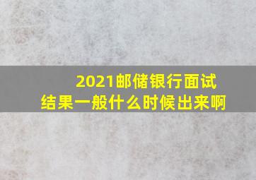 2021邮储银行面试结果一般什么时候出来啊