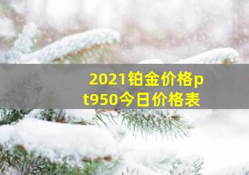 2021铂金价格pt950今日价格表