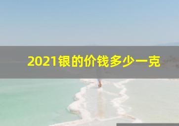 2021银的价钱多少一克