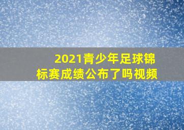 2021青少年足球锦标赛成绩公布了吗视频