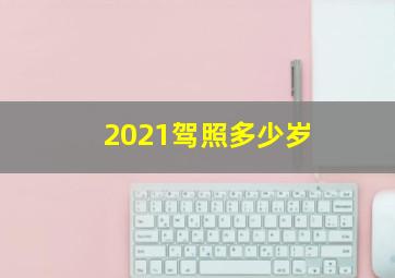 2021驾照多少岁