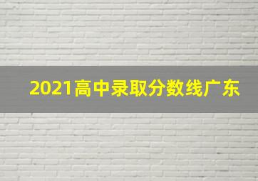 2021高中录取分数线广东