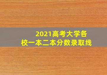 2021高考大学各校一本二本分数录取线