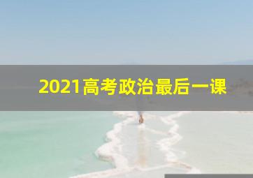 2021高考政治最后一课