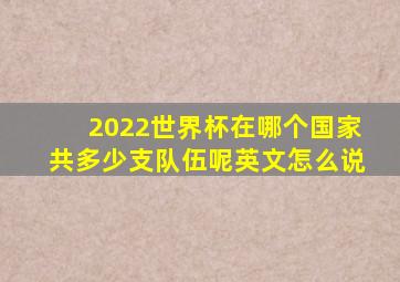 2022世界杯在哪个国家共多少支队伍呢英文怎么说