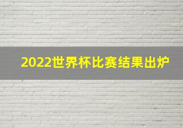 2022世界杯比赛结果出炉