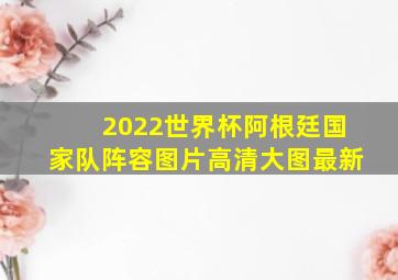 2022世界杯阿根廷国家队阵容图片高清大图最新