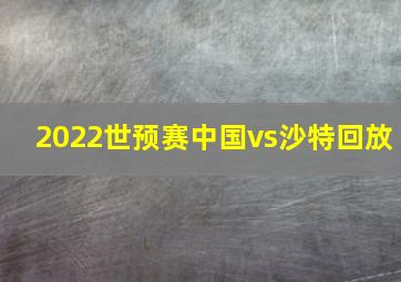 2022世预赛中国vs沙特回放