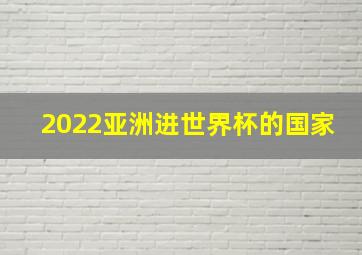 2022亚洲进世界杯的国家