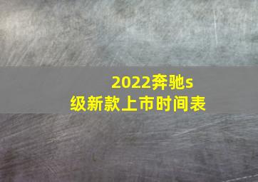 2022奔驰s级新款上市时间表