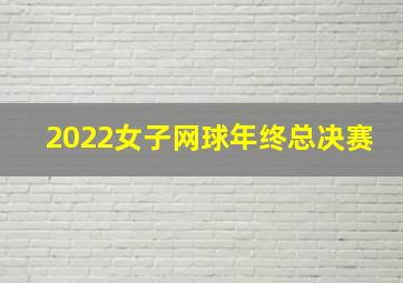 2022女子网球年终总决赛