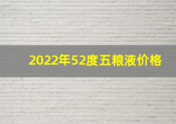 2022年52度五粮液价格