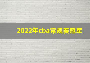 2022年cba常规赛冠军