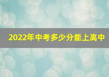 2022年中考多少分能上高中