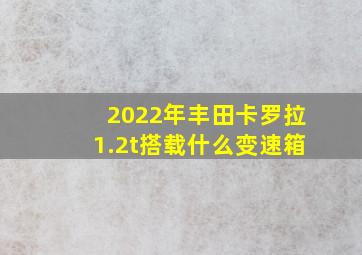 2022年丰田卡罗拉1.2t搭载什么变速箱