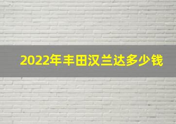 2022年丰田汉兰达多少钱