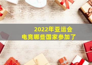 2022年亚运会电竞哪些国家参加了