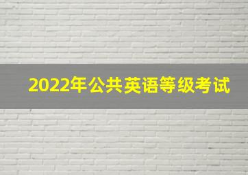 2022年公共英语等级考试