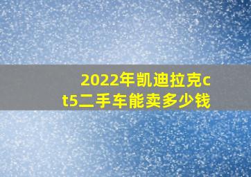 2022年凯迪拉克ct5二手车能卖多少钱