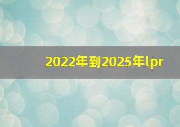 2022年到2025年lpr