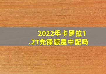 2022年卡罗拉1.2T先锋版是中配吗