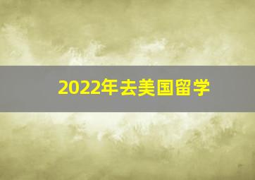 2022年去美国留学