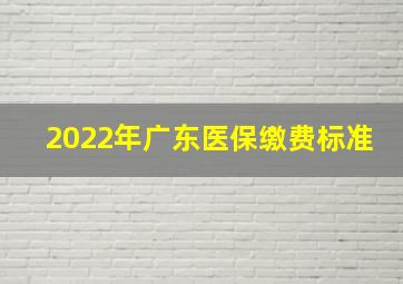 2022年广东医保缴费标准