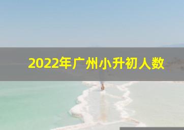 2022年广州小升初人数