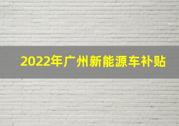 2022年广州新能源车补贴