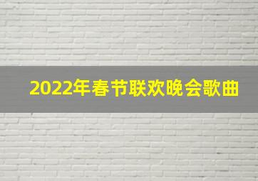 2022年春节联欢晚会歌曲