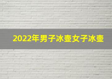 2022年男子冰壶女子冰壶