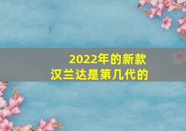 2022年的新款汉兰达是第几代的