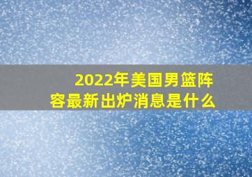 2022年美国男篮阵容最新出炉消息是什么