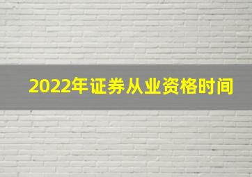 2022年证券从业资格时间