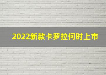 2022新款卡罗拉何时上市