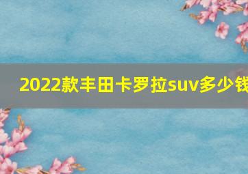 2022款丰田卡罗拉suv多少钱